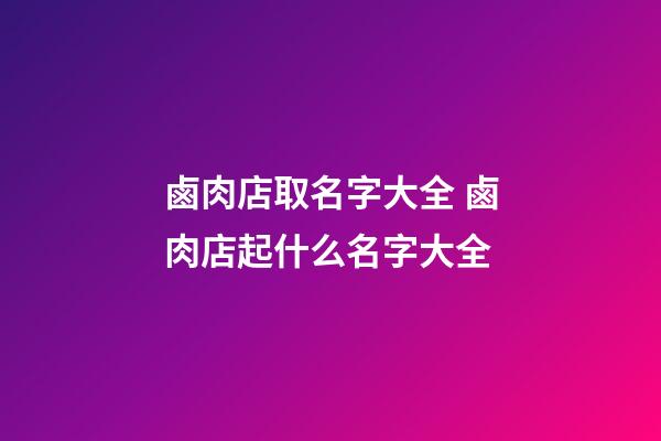 鹵肉店取名字大全 鹵肉店起什么名字大全-第1張-店鋪起名-玄機(jī)派